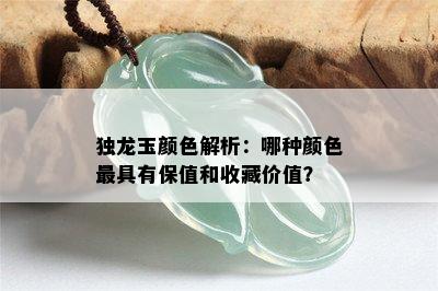 独龙玉颜色解析：哪种颜色更具有保值和收藏价值？