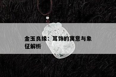 金玉良缘：耳饰的寓意与象征解析