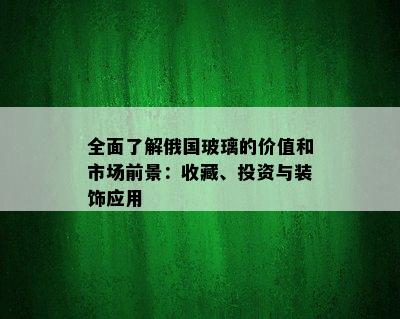 全面了解俄国玻璃的价值和市场前景：收藏、投资与装饰应用