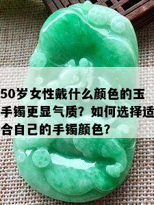 50岁女性戴什么颜色的玉手镯更显气质？如何选择适合自己的手镯颜色？