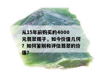 从15年前购买的4000元翡翠镯子，如今价值几何？如何鉴别和评估翡翠的价值？