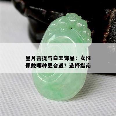 星月菩提与白玉饰品：女性佩戴哪种更合适？选择指南