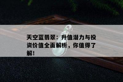 天空蓝翡翠：升值潜力与投资价值全面解析，你值得了解！