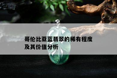 哥伦比亚蓝翡翠的稀有程度及其价值分析