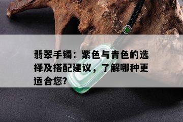 翡翠手镯：紫色与青色的选择及搭配建议，了解哪种更适合您？