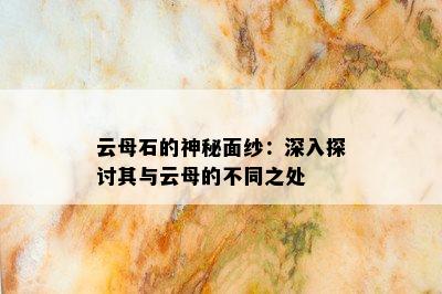 云母石的神秘面纱：深入探讨其与云母的不同之处