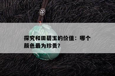 探究和田碧玉的价值：哪个颜色最为珍贵？