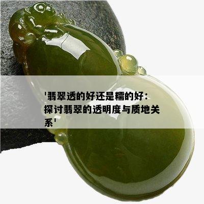 '翡翠透的好还是糯的好：探讨翡翠的透明度与质地关系'