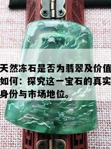 天然冻石是否为翡翠及价值如何：探究这一宝石的真实身份与市场地位。