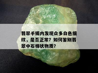 翡翠手镯内发现众多白色细纹，是否正常？如何鉴别翡翠中石棉状物质？