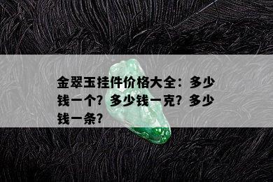 金翠玉挂件价格大全：多少钱一个？多少钱一克？多少钱一条？