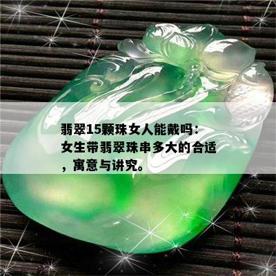 翡翠15颗珠女人能戴吗：女生带翡翠珠串多大的合适，寓意与讲究。