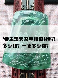 '帝王玉天然手镯值钱吗？多少钱？一克多少钱？'