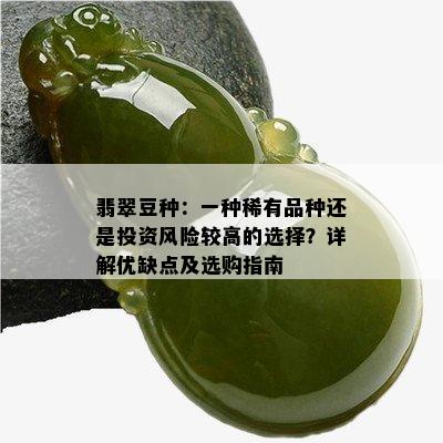 翡翠豆种：一种稀有品种还是投资风险较高的选择？详解优缺点及选购指南