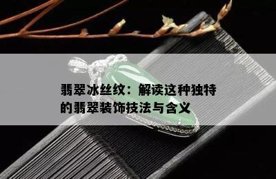 翡翠冰丝纹：解读这种独特的翡翠装饰技法与含义