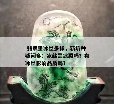 '翡翠里冰丝多样，新坑种疑问多：冰丝是冰裂吗？有冰丝影响品质吗？'