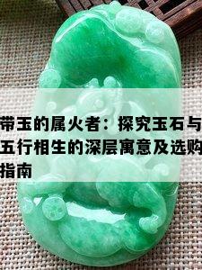 带玉的属火者：探究玉石与五行相生的深层寓意及选购指南