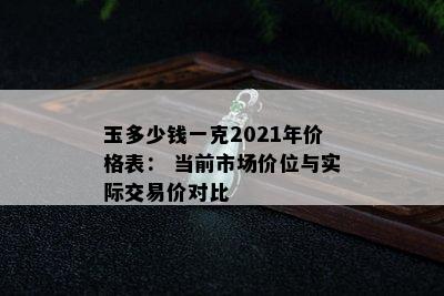 玉多少钱一克2021年价格表： 当前市场价位与实际交易价对比