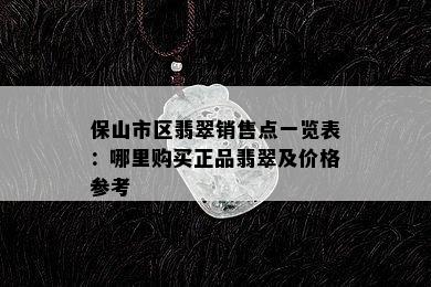 保山市区翡翠销售点一览表：哪里购买正品翡翠及价格参考