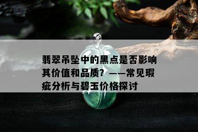 翡翠吊坠中的黑点是否影响其价值和品质？——常见瑕疵分析与碧玉价格探讨