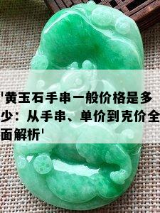 '黄玉石手串一般价格是多少：从手串、单价到克价全面解析'