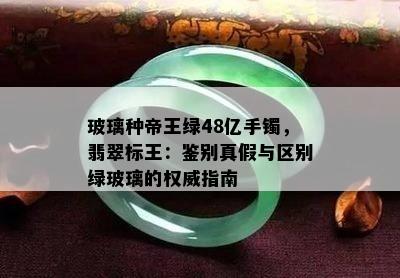 玻璃种帝王绿48亿手镯，翡翠标王：鉴别真假与区别绿玻璃的权威指南