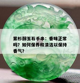 紫杉醇玉石手串：香味正常吗？如何保养和清洁以保持香气？