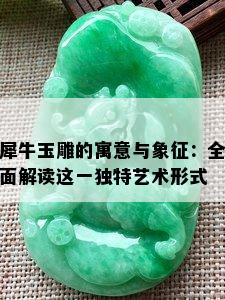 犀牛玉雕的寓意与象征：全面解读这一独特艺术形式