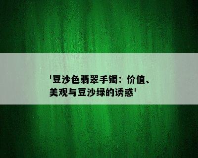 '豆沙色翡翠手镯：价值、美观与豆沙绿的诱惑'