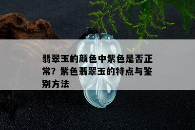 翡翠玉的颜色中紫色是否正常？紫色翡翠玉的特点与鉴别方法