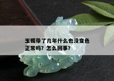 玉镯带了几年什么也没变色正常吗？怎么回事？