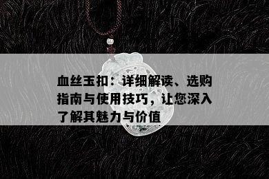 血丝玉扣：详细解读、选购指南与使用技巧，让您深入了解其魅力与价值