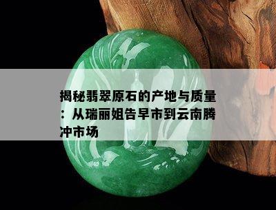 揭秘翡翠原石的产地与质量：从瑞丽姐告早市到云南腾冲市场