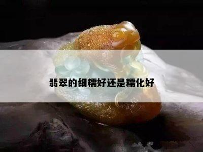 翡翠的细糯好还是糯化好