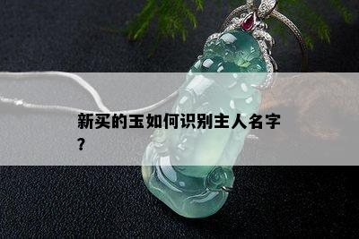 新买的玉如何识别主人名字？