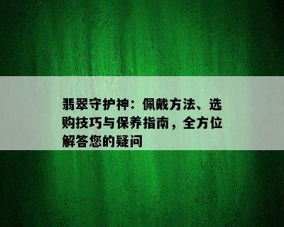 翡翠守护神：佩戴方法、选购技巧与保养指南，全方位解答您的疑问