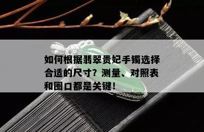 如何根据翡翠贵妃手镯选择合适的尺寸？测量、对照表和圈口都是关键！