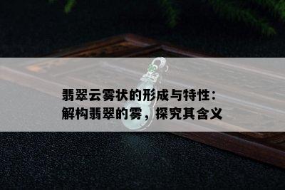 翡翠云雾状的形成与特性：解构翡翠的雾，探究其含义