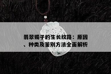 翡翠镯子的生长纹路：原因、种类及鉴别方法全面解析