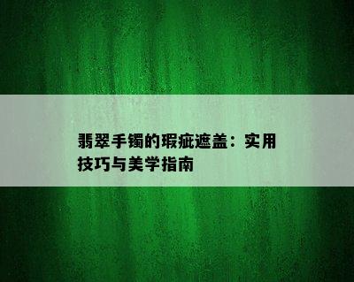 翡翠手镯的瑕疵遮盖：实用技巧与美学指南