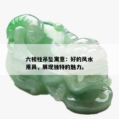 六棱柱吊坠寓意：好的风水用具，展现独特的魅力。