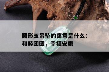 圆形玉吊坠的寓意是什么：和睦团圆，幸福安康