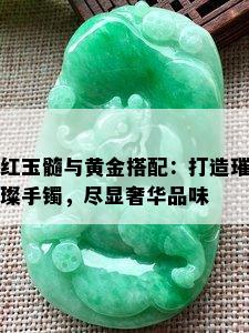 红玉髓与黄金搭配：打造璀璨手镯，尽显奢华品味