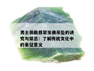 男士佩戴翡翠玉佛吊坠的讲究与禁忌：了解传统文化中的象征意义