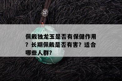 佩戴独龙玉是否有保健作用？长期佩戴是否有害？适合哪些人群？