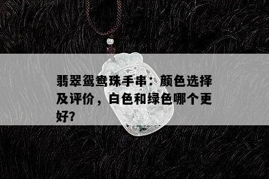 翡翠鸳鸯珠手串：颜色选择及评价，白色和绿色哪个更好？