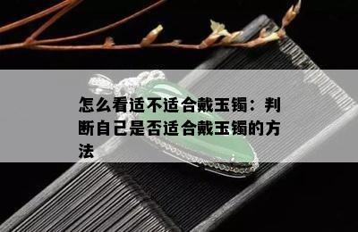 怎么看适不适合戴玉镯：判断自己是否适合戴玉镯的方法