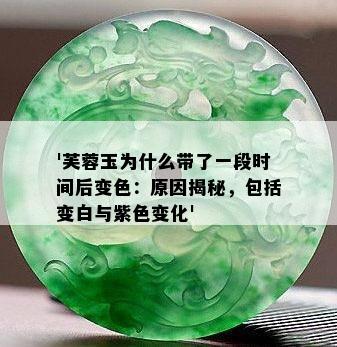 '芙蓉玉为什么带了一段时间后变色：原因揭秘，包括变白与紫色变化'