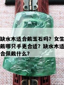 缺水木适合戴玉石吗？女生戴哪只手更合适？缺水木适合佩戴什么？