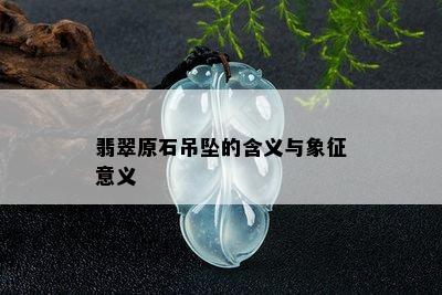 翡翠原石吊坠的含义与象征意义